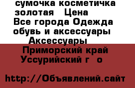 сумочка косметичка золотая › Цена ­ 300 - Все города Одежда, обувь и аксессуары » Аксессуары   . Приморский край,Уссурийский г. о. 